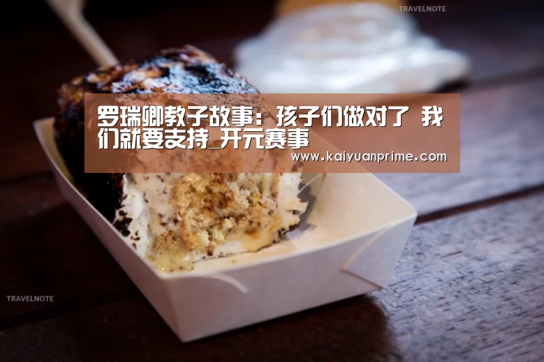 罗瑞卿教子故事:孩子们做对了 我们就要支持_开元赛事(图2) 开元游戏
