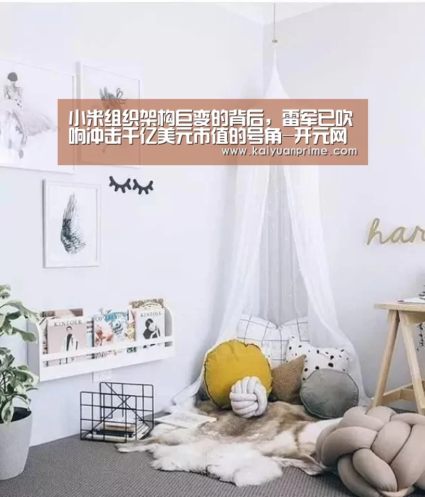 小米组织架构巨变的背后,雷军已吹响冲击千亿美元市值的号角-开元网站(图2) 开元游戏